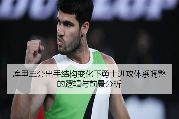 库里三分出手结构变化下勇士进攻体系调整的逻辑与前景分析