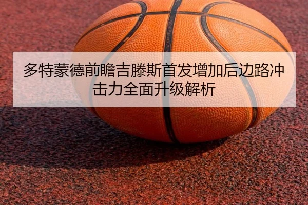 多特蒙德前瞻吉滕斯首发增加后边路冲击力全面升级解析