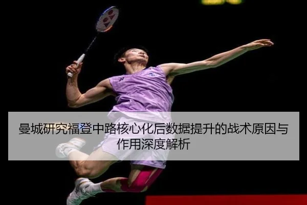曼城研究福登中路核心化后数据提升的战术原因与作用深度解析
