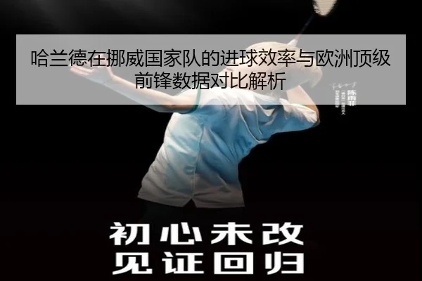 哈兰德在挪威国家队的进球效率与欧洲顶级前锋数据对比解析