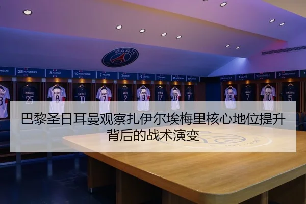 巴黎圣日耳曼观察扎伊尔埃梅里核心地位提升背后的战术演变