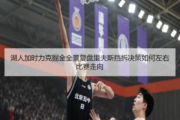 湖人加时力克掘金全景复盘里夫斯挡拆决策如何左右比赛走向