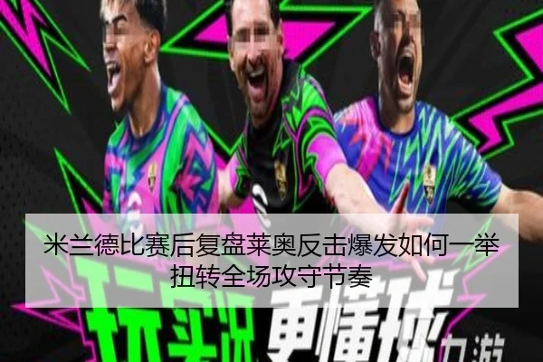 米兰德比赛后复盘莱奥反击爆发如何一举扭转全场攻守节奏